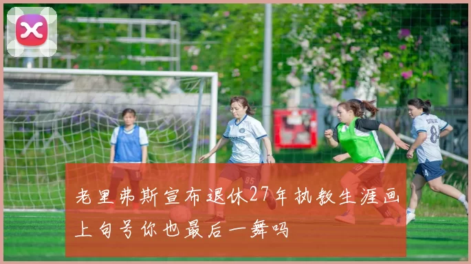 老里弗斯宣布退休27年执教生涯画上句号你也最后一舞吗