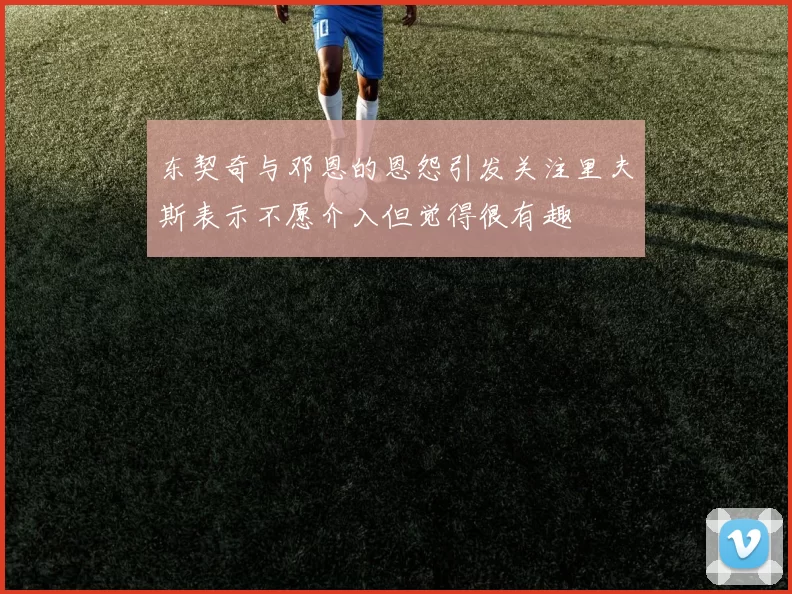 东契奇与邓恩的恩怨引发关注里夫斯表示不愿介入但觉得很有趣