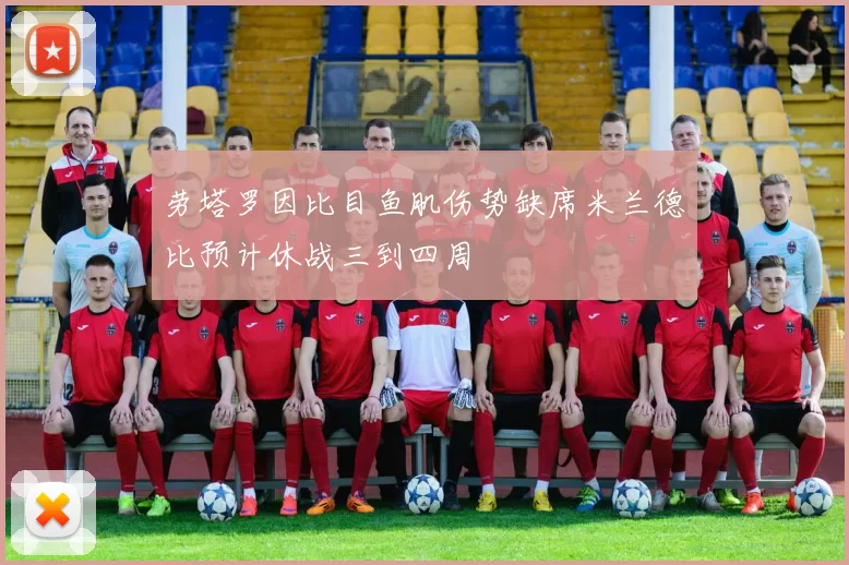 劳塔罗因比目鱼肌伤势缺席米兰德比预计休战三到四周