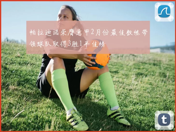 帕拉迪诺荣膺意甲2月份最佳教练带领球队取得3胜1平佳绩