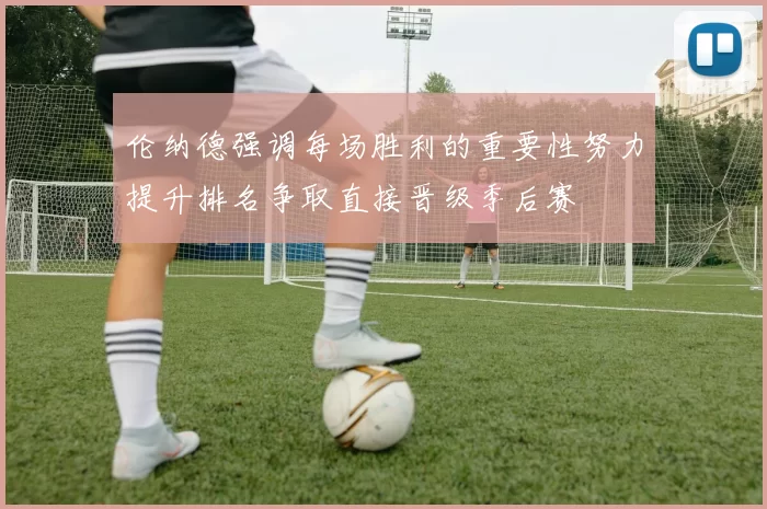 伦纳德强调每场胜利的重要性努力提升排名争取直接晋级季后赛