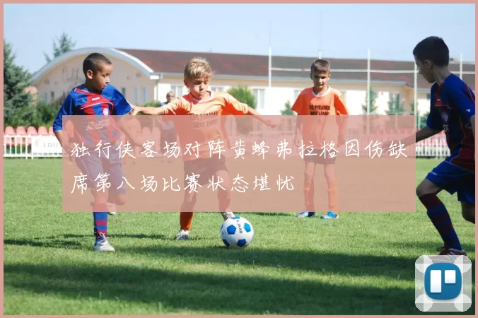 独行侠客场对阵黄蜂弗拉格因伤缺席第八场比赛状态堪忧