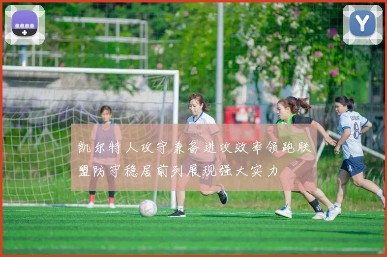 凯尔特人攻守兼备进攻效率领跑联盟防守稳居前列展现强大实力