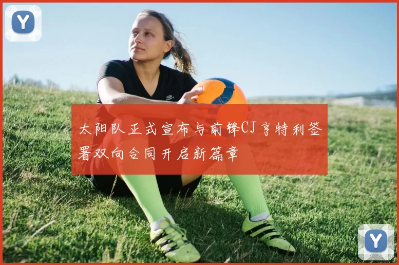 太阳队正式宣布与前锋CJ亨特利签署双向合同开启新篇章