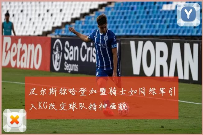 皮尔斯称哈登加盟骑士如同绿军引入KG改变球队精神面貌