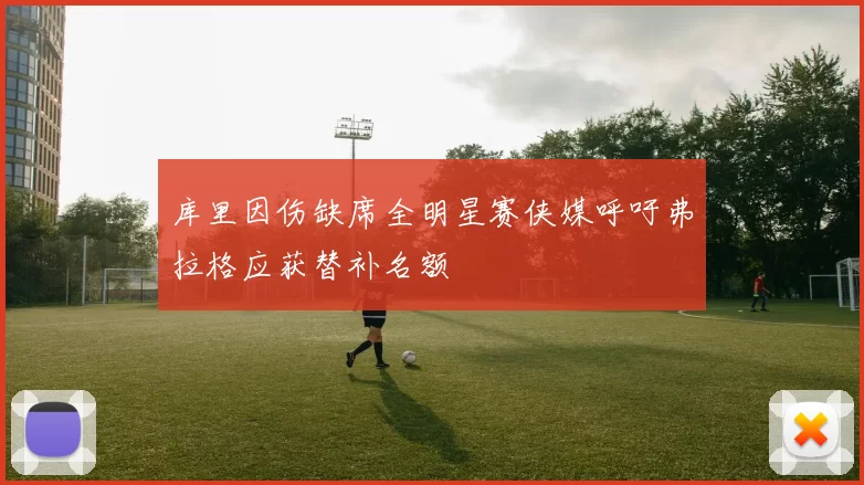 库里因伤缺席全明星赛侠媒呼吁弗拉格应获替补名额