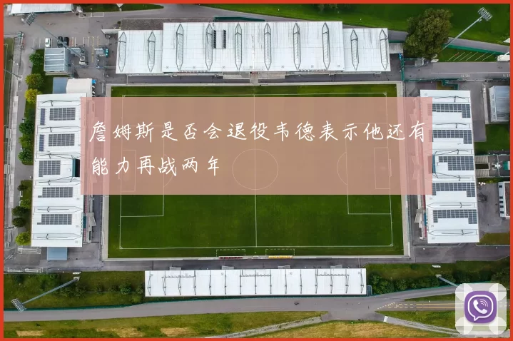 詹姆斯是否会退役韦德表示他还有能力再战两年